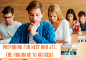 Preparing for NEET and JEE: The Roadmap to Success